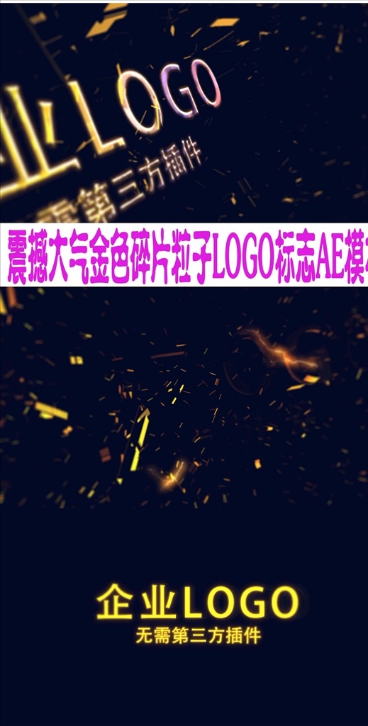 震撼 大氣 金色 碎片 粒子 logo 立體logo 微信短片 質(zhì)感l(wèi)ogo 電視臺(tái)片頭 企業(yè)推廣動(dòng)態(tài) 啟動(dòng)儀式 企業(yè)logo 朋友圈 logo揭示 品牌宣傳 宣傳片 開幕式 產(chǎn)品logo 廣告片頭 微商廣告 電影片頭 綜藝節(jié)目片頭 文藝片頭 欄目片頭 ae 片頭 多媒體 影視編輯 ae模板素材 aep